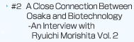 A Close Connection Between Osaka and Biotechnology--An Interview with Ryuichi Morishita Vol.2