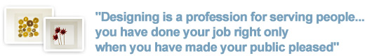 "Designing is a profession for serving people...you have done your job right only when you have made your public pleased"