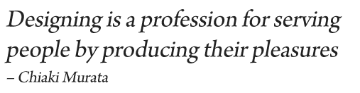 Designing is a profession for serving people by producing their pleasures – Chiaki Murata