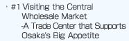 Visiting the Central Wholesale Market--A Trade Center that Supports Osaka's Big Appetite